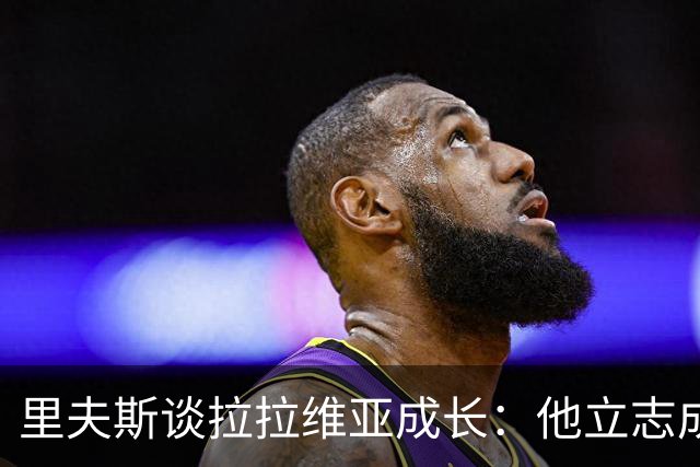 里夫斯谈拉拉维亚成长：他立志成为湖人顶级射手